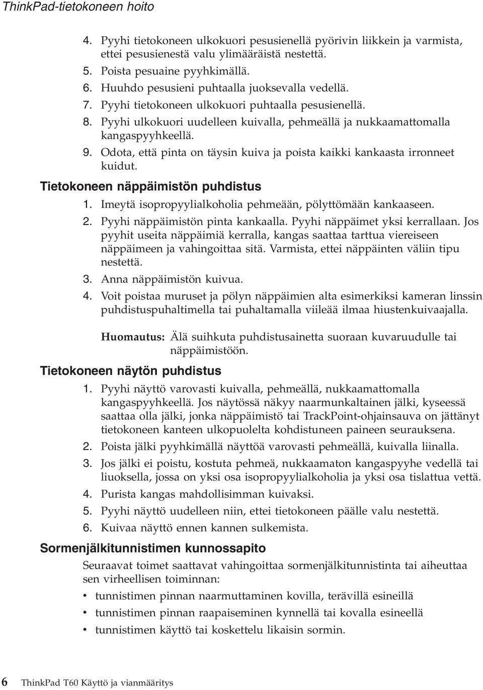 Odota, että pinta on täysin kuiva ja poista kaikki kankaasta irronneet kuidut. Tietokoneen näppäimistön puhdistus. Imeytä isopropyylialkoholia pehmeään, pölyttömään kankaaseen. 2.