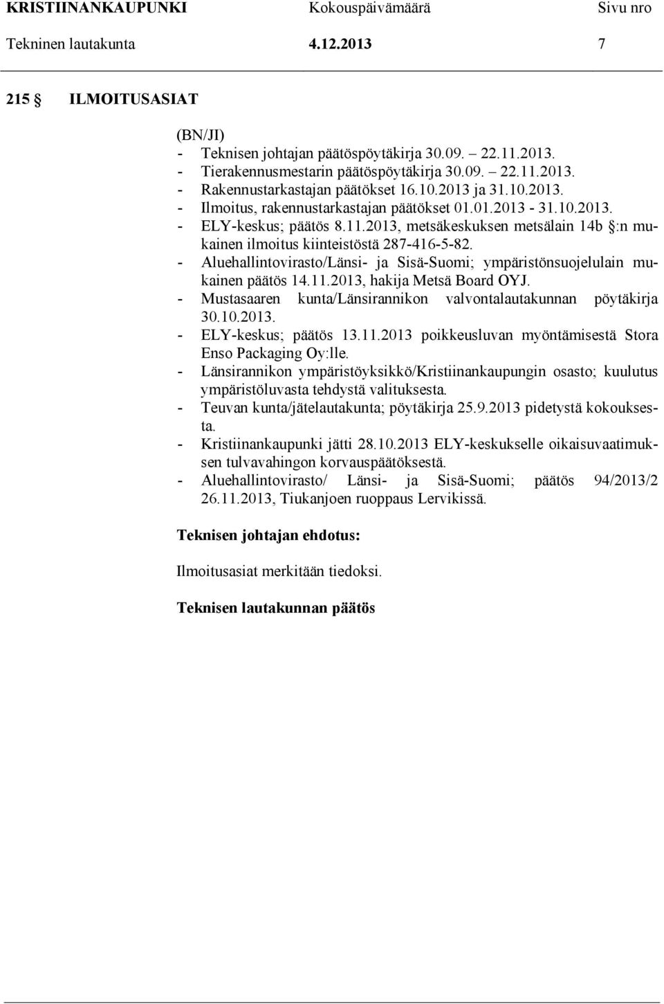 - Aluehallintovirasto/Länsi- ja Sisä-Suomi; ympäristönsuojelulain mukainen päätös 14.11.2013, hakija Metsä Board OYJ. - Mustasaaren kunta/länsirannikon valvontalautakunnan pöytäkirja 30.10.2013. - ELY-keskus; päätös 13.