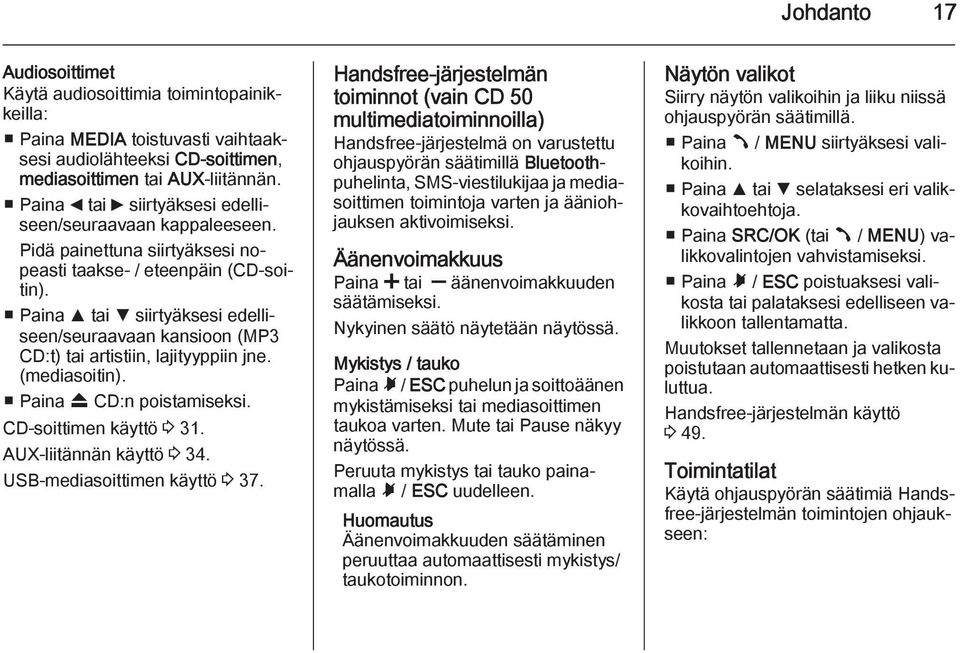 Paina R tai S siirtyäksesi edelliseen/seuraavaan kansioon (MP3 CD:t) tai artistiin, lajityyppiin jne. (mediasoitin). Paina f CD:n poistamiseksi. CD-soittimen käyttö 3 31. AUX-liitännän käyttö 3 34.