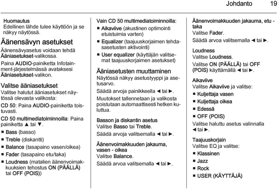 Valitse ääniasetukset Valitse halutut ääniasetukset näytössä olevasta valikosta: CD 50: Paina AUDIO-painiketta toistuvasti. CD 50 multimediatoiminnoilla: Paina painiketta R tai S.