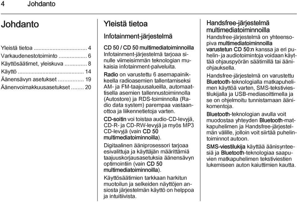 Radio on varustettu 6 asemapainikkeella radioasemien tallentamiseksi AM- ja FM-taajuusalueilla, automaattisella asemien tallennustoiminnolla (Autostore) ja RDS-toiminnolla (Radio data system)