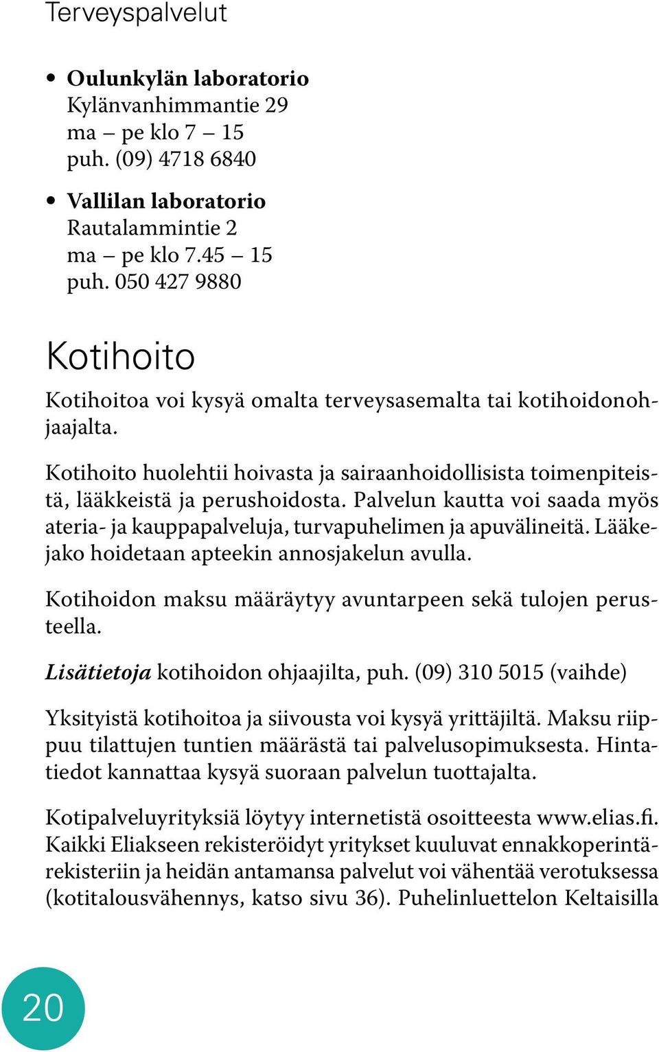 Palvelun kautta voi saada myös ateria- ja kauppapalveluja, turvapuhelimen ja apuvälineitä. Lääkejako hoidetaan apteekin annosjakelun avulla.