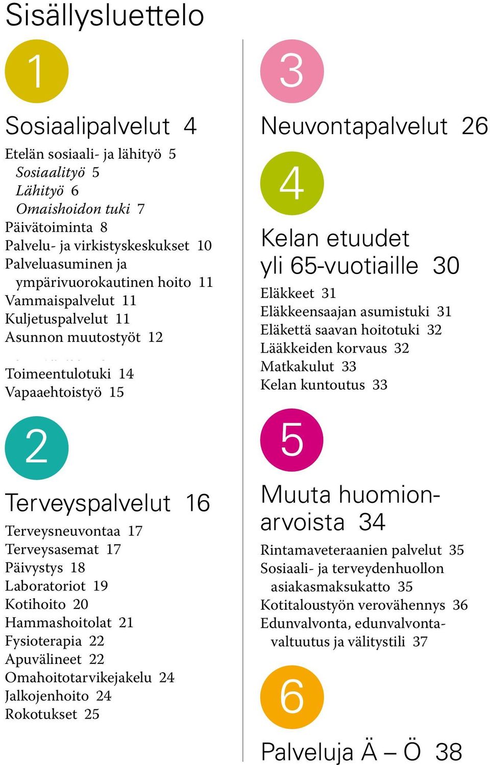 Laboratoriot 19 Kotihoito 20 Hammashoitolat 21 Fysioterapia 22 Apuvälineet 22 Omahoitotarvikejakelu 24 Jalkojenhoito 24 Rokotukset 25 3 Neuvontapalvelut 26 4 Kelan etuudet yli 65-vuotiaille 30