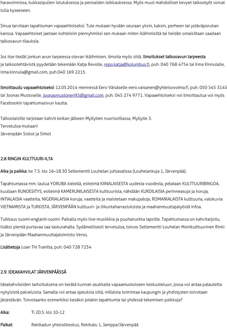 Vapaaehtoiset jaetaan kohteisiin pienryhmiksi sen mukaan miten ikäihmisiltä tai heidän omaisiltaan saadaan talkooavun tilauksia.