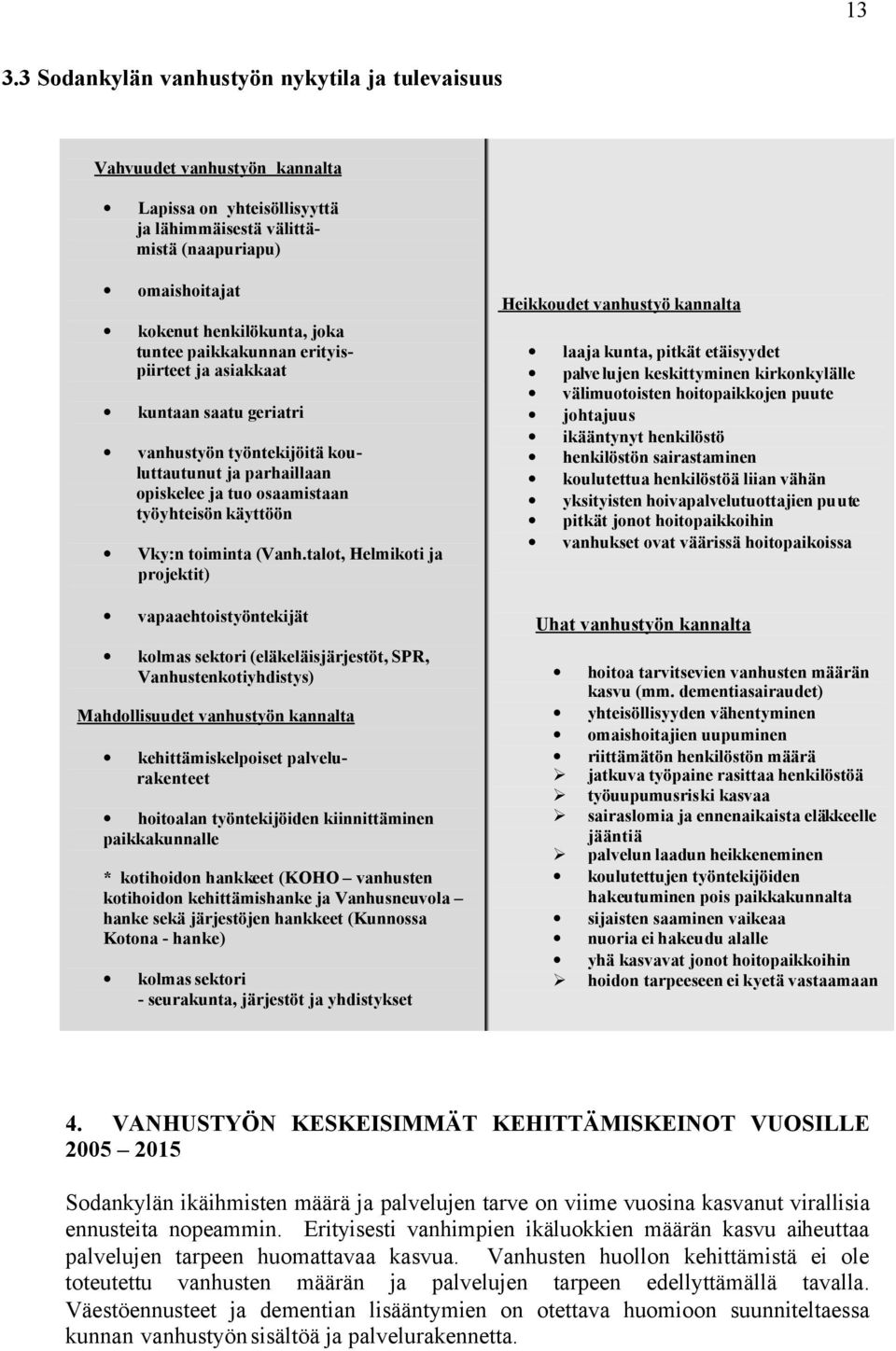 talot, Helmikoti ja projektit) vapaaehtoistyöntekijät kolmas sektori (eläkeläisjärjestöt, SPR, Vanhustenkotiyhdistys) Mahdollisuudet vanhustyön kannalta kehittämiskelpoiset palvelurakenteet hoitoalan