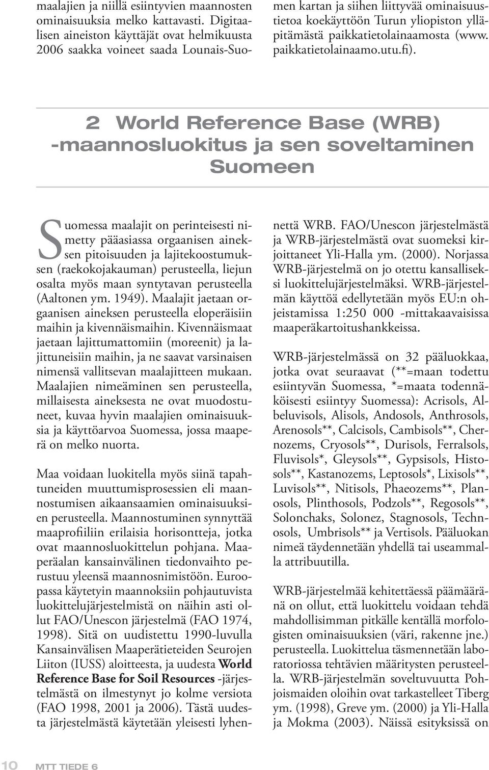 perusteella, liejun osalta myös maan syntytavan perusteella (Aaltonen ym. 1949). Maalajit jaetaan orgaanisen aineksen perusteella elo peräisiin maihin ja kivennäismaihin.