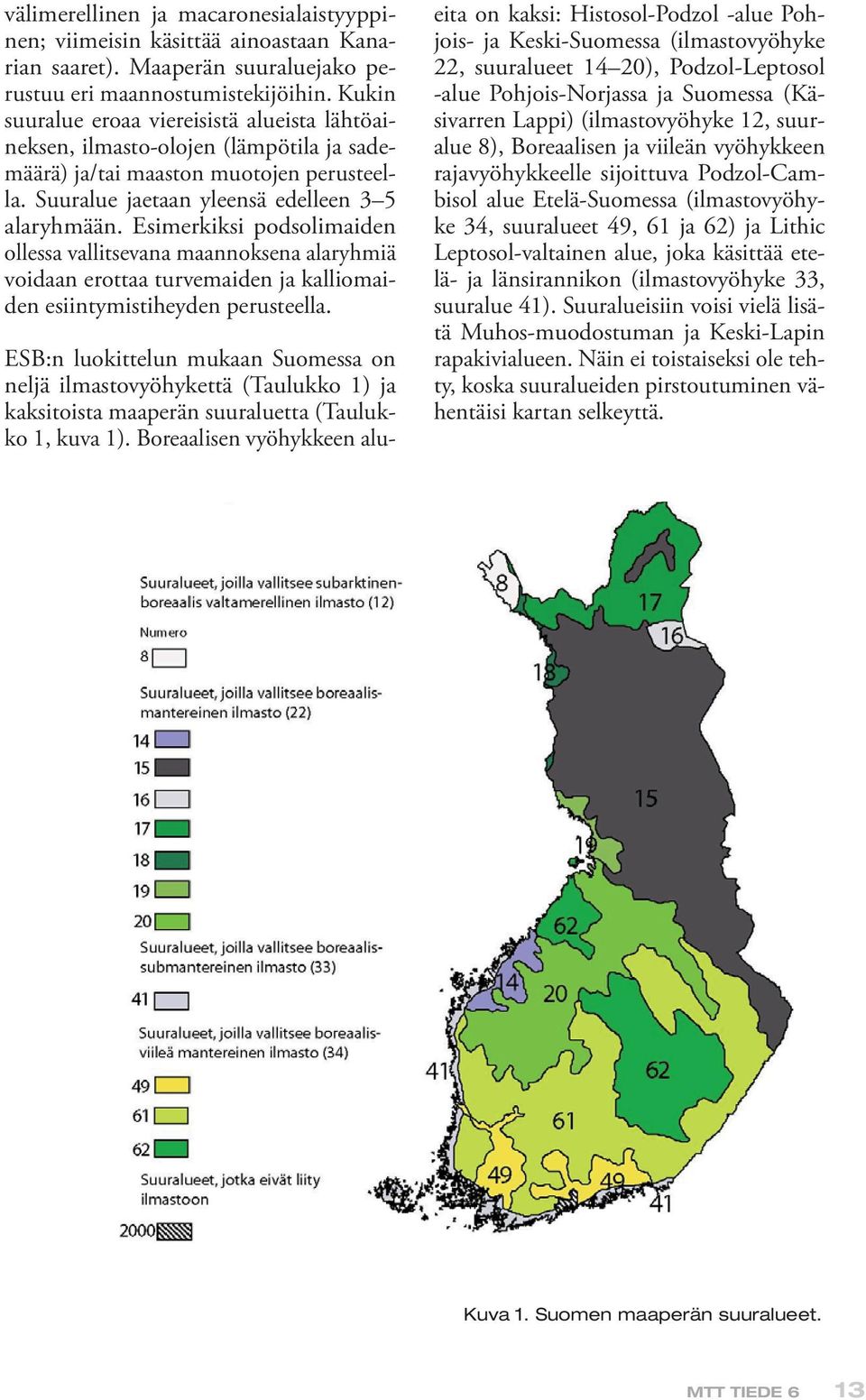 Esimerkiksi podsolimaiden ollessa vallitsevana maannoksena alaryhmiä voidaan erottaa turvemaiden ja kalliomaiden esiintymistiheyden perusteella.