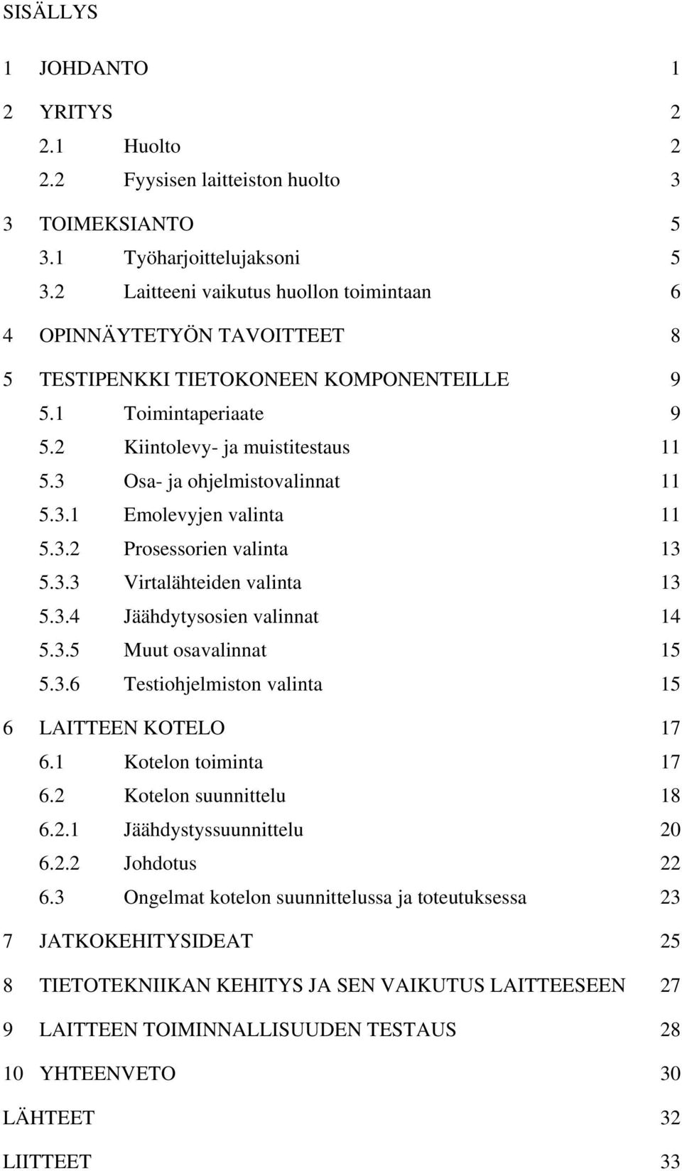 3 Osa- ja ohjelmistovalinnat 11 5.3.1 Emolevyjen valinta 11 5.3.2 Prosessorien valinta 13 5.3.3 Virtalähteiden valinta 13 5.3.4 Jäähdytysosien valinnat 14 5.3.5 Muut osavalinnat 15 5.3.6 Testiohjelmiston valinta 15 6 LAITTEEN KOTELO 17 6.