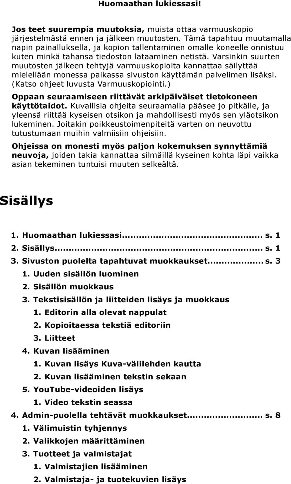 Varsinkin suurten muutosten jälkeen tehtyjä varmuuskopioita kannattaa säilyttää mielellään monessa paikassa sivuston käyttämän palvelimen lisäksi. (Katso ohjeet luvusta Varmuuskopiointi.