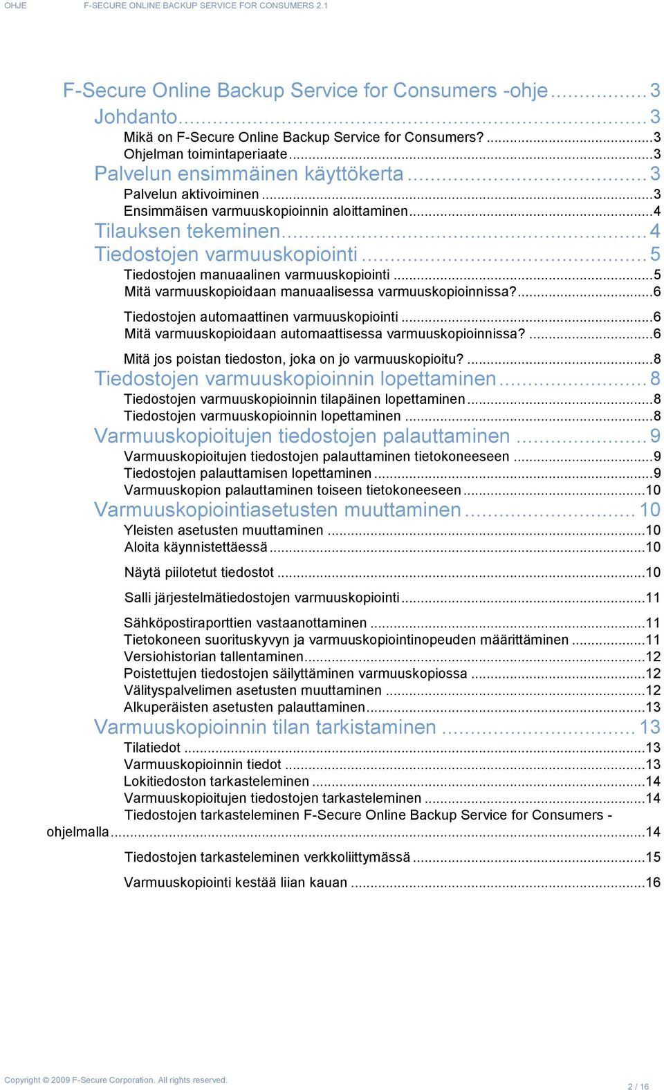 .. 5 Mitä varmuuskopioidaan manuaalisessa varmuuskopioinnissa?... 6 Tiedostojen automaattinen varmuuskopiointi... 6 Mitä varmuuskopioidaan automaattisessa varmuuskopioinnissa?