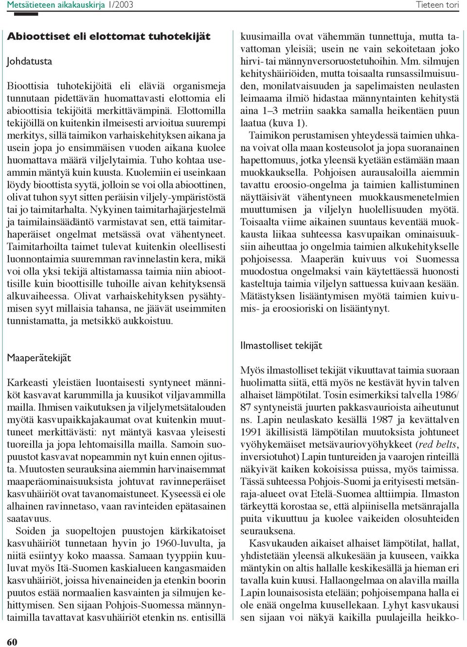 Elottomilla tekijöillä on kuitenkin ilmeisesti arvioitua suurempi merkitys, sillä taimikon varhaiskehityksen aikana ja usein jopa jo ensimmäisen vuoden aikana kuolee huomattava määrä viljelytaimia.