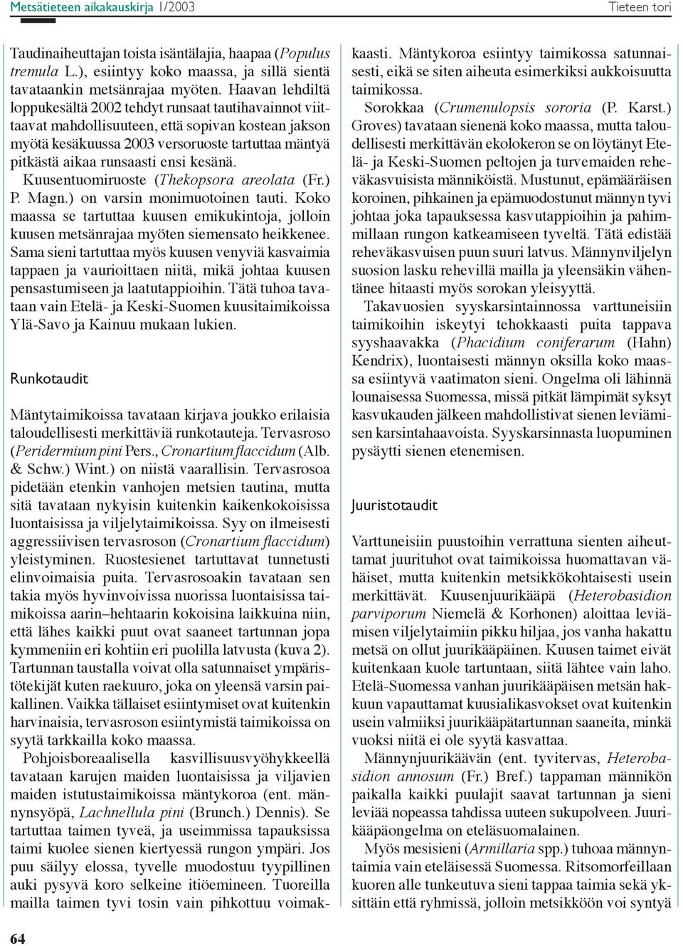 ensi kesänä. Kuusentuomiruoste (Thekopsora areolata (Fr.) P. Magn.) on varsin monimuotoinen tauti. Koko maassa se tartuttaa kuusen emikukintoja, jolloin kuusen metsänrajaa myöten siemensato heikkenee.