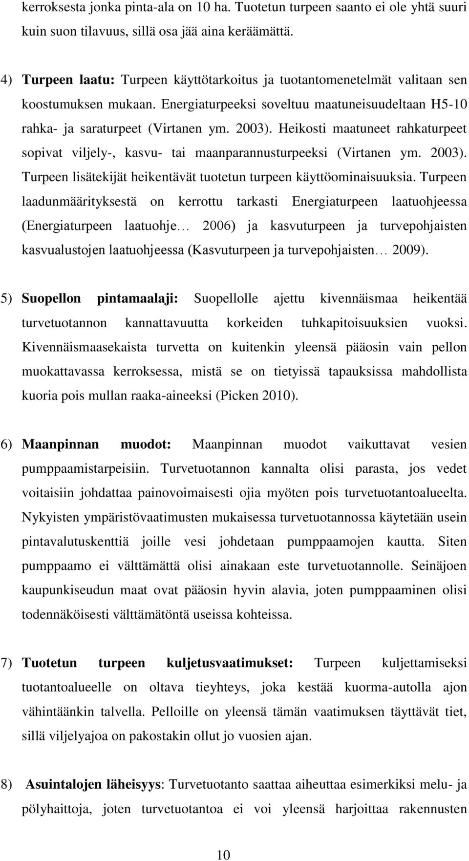 Heikosti maatuneet rahkaturpeet sopivat viljely-, kasvu- tai maanparannusturpeeksi (Virtanen ym. 2003). Turpeen lisätekijät heikentävät tuotetun turpeen käyttöominaisuuksia.