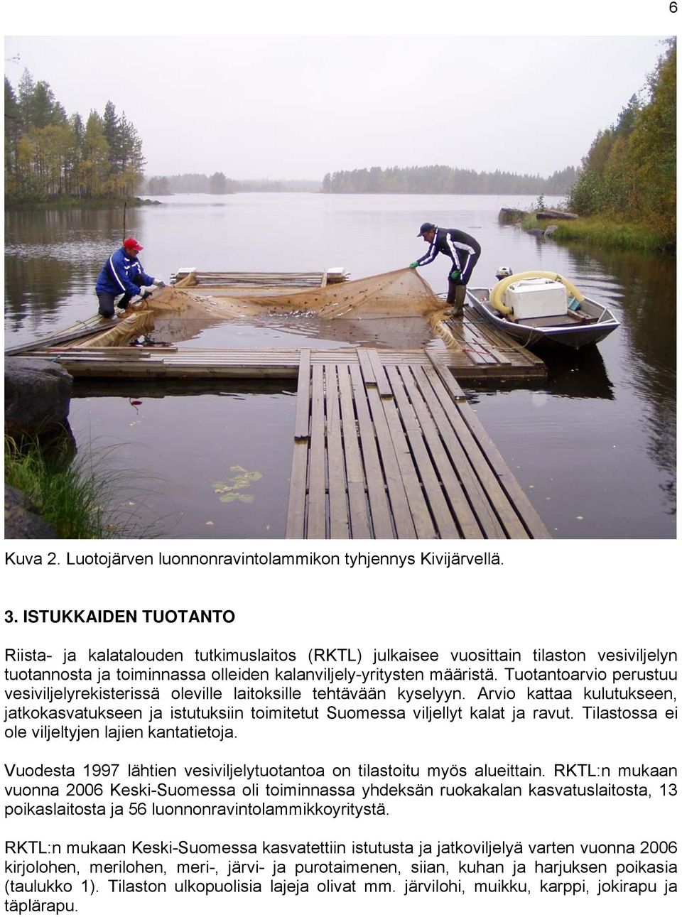 Tuotantoarvio perustuu vesiviljelyrekisterissä oleville laitoksille tehtävään kyselyyn. Arvio kattaa kulutukseen, jatkokasvatukseen ja istutuksiin toimitetut Suomessa viljellyt kalat ja ravut.