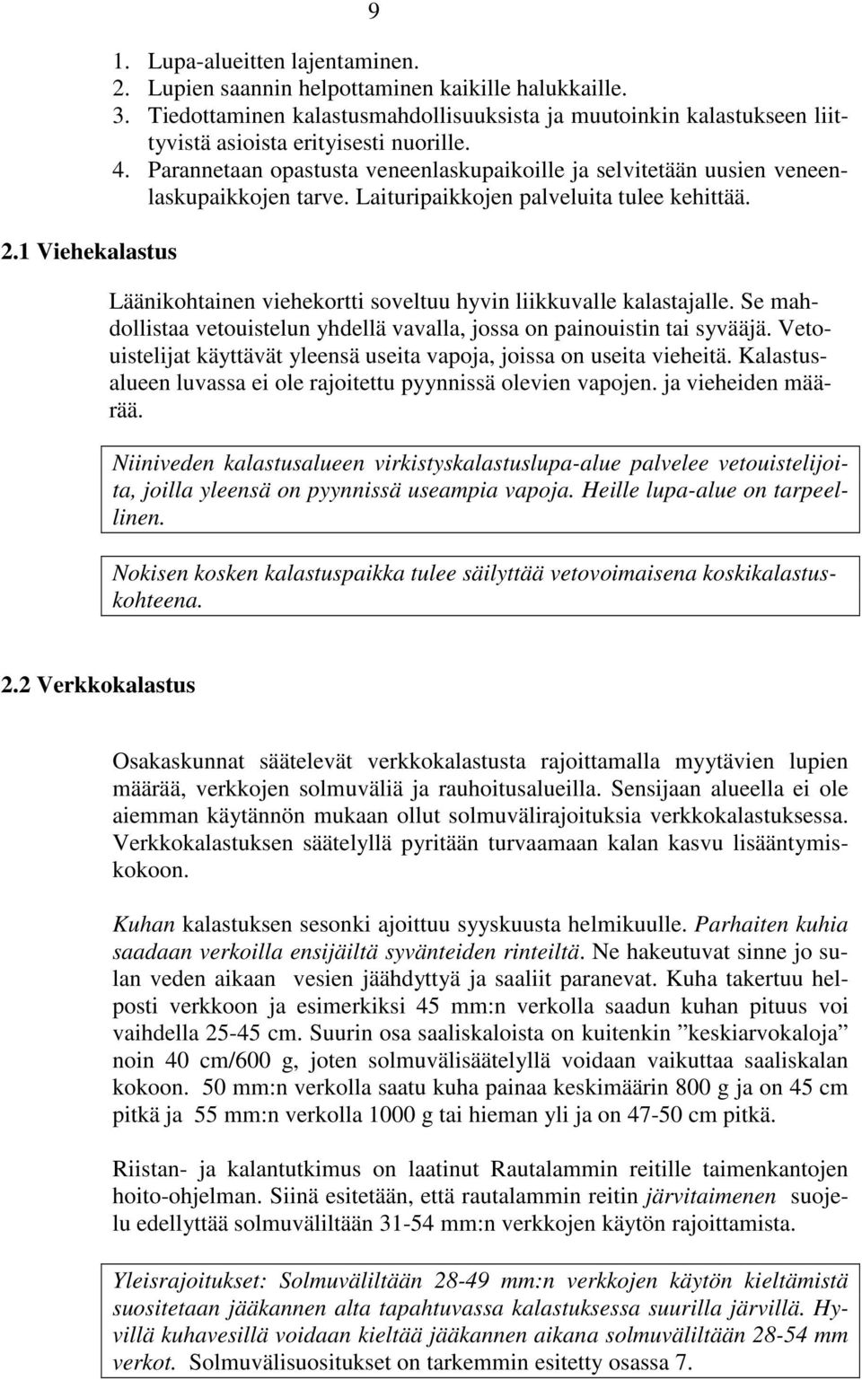 Parannetaan opastusta veneenlaskupaikoille ja selvitetään uusien veneenlaskupaikkojen tarve. Laituripaikkojen palveluita tulee kehittää.