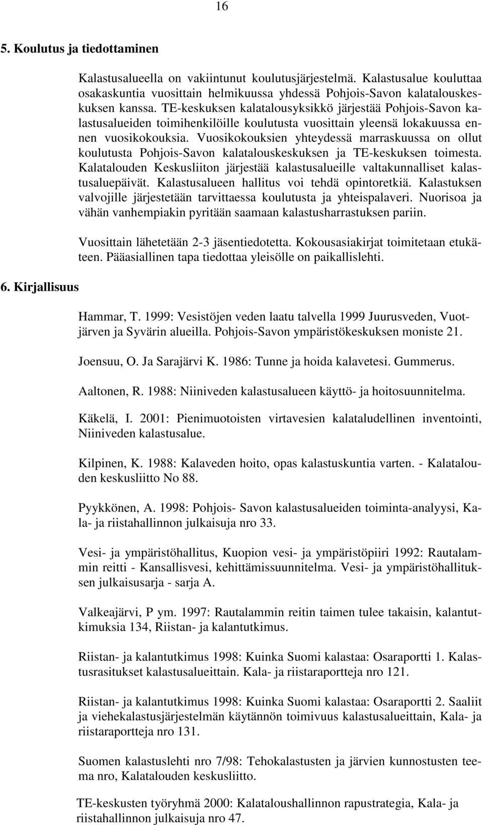 TE-keskuksen kalatalousyksikkö järjestää Pohjois-Savon kalastusalueiden toimihenkilöille koulutusta vuosittain yleensä lokakuussa ennen vuosikokouksia.