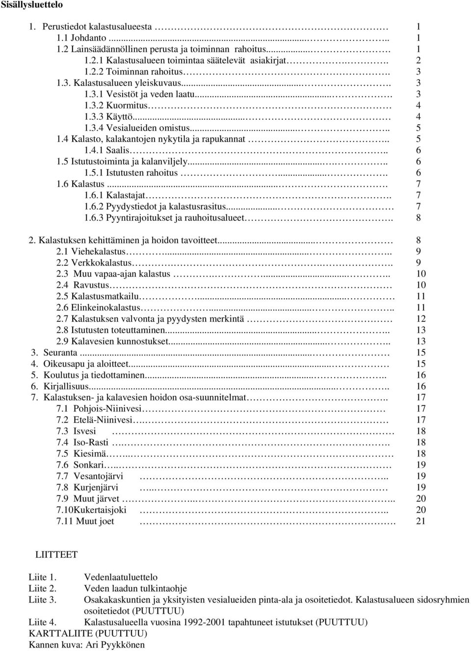 . 6 1.5 Istutustoiminta ja kalanviljely...... 6 1.5.1 Istutusten rahoitus.... 6 1.6 Kalastus.... 7 1.6.1 Kalastajat. 7 1.6.2 Pyydystiedot ja kalastusrasitus... 7 1.6.3 Pyyntirajoitukset ja rauhoitusalueet.