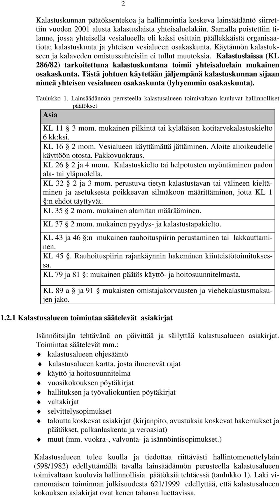 Käytännön kalastukseen ja kalaveden omistussuhteisiin ei tullut muutoksia. Kalastuslaissa (KL 286/82) tarkoitettuna kalastuskuntana toimii yhteisaluelain mukainen osakaskunta.