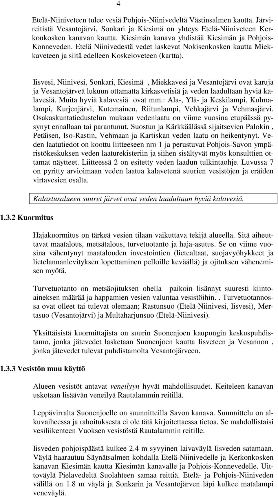 2 Kuormitus Iisvesi, Niinivesi, Sonkari, Kiesimä, Miekkavesi ja Vesantojärvi ovat karuja ja Vesantojärveä lukuun ottamatta kirkasvetisiä ja veden laadultaan hyviä kalavesiä.