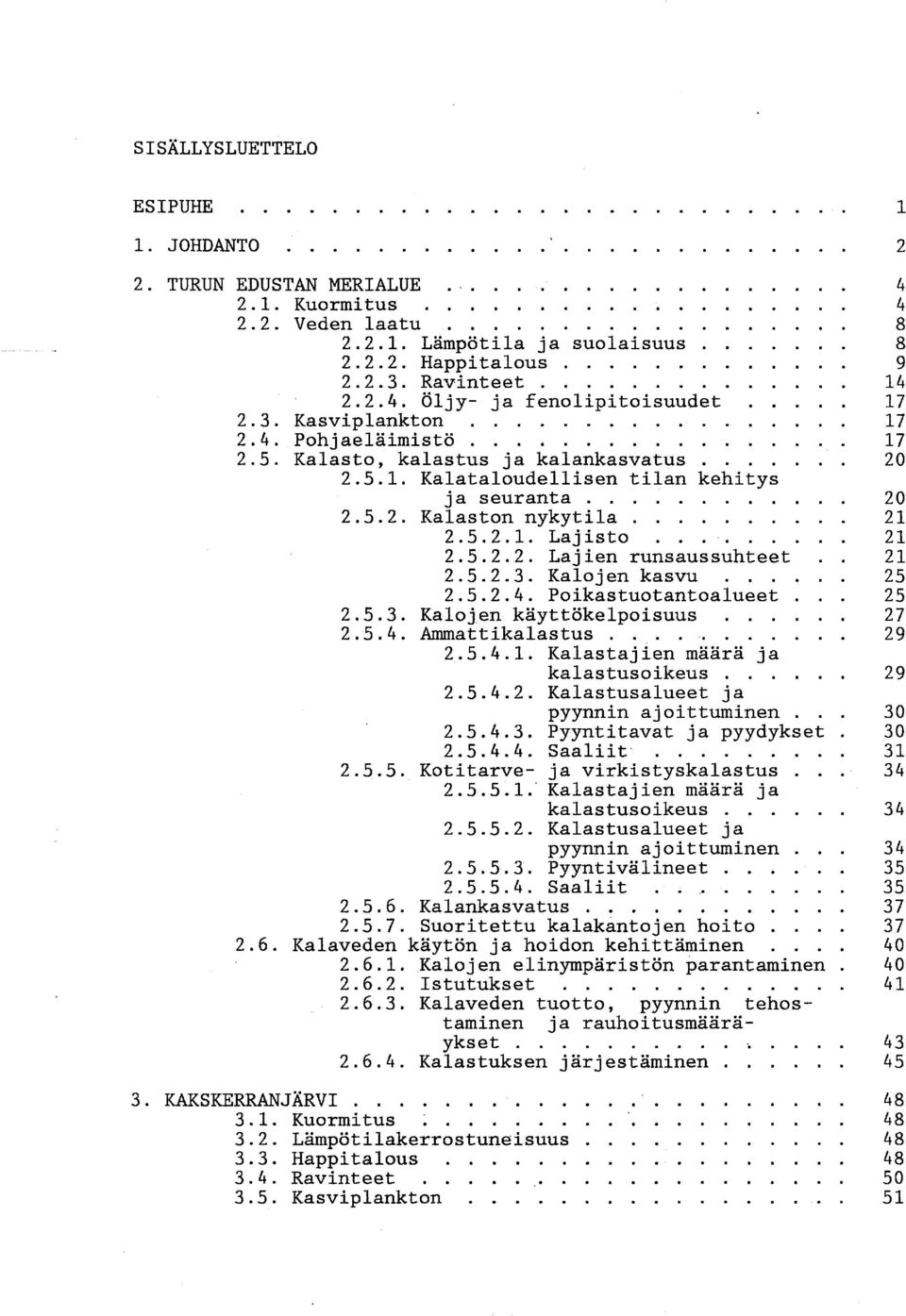 ... 2.5.2.1. Lajisto.... 2.5.2.2. Lajien runsaussuhteet 2.5.2.3. Kalojen kasvu 2.5.2.4. Poikastuotantoalueet. 2.5.3. Kalojen käyttökelpoisuus.... 2.5.4. Anunattikalastus.... 2.5.4.1. Kalastajien määrä ja kalastusoikeus.