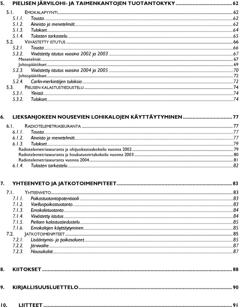 ..72 5.3. PIELISEN KALASTUSTIEDUSTELU...74 5.3.1. Yleistä...74 5.3.2. Tulokset...74 6. LIEKSANJOKEEN NOUSEVIEN LOHIKALOJEN KÄYTTÄYTYMINEN... 77 6.1. RADIOTELEMETRIASEURANTA...77 6.1.1. Tausta...77 6.1.2. Aineisto ja menetelmät.