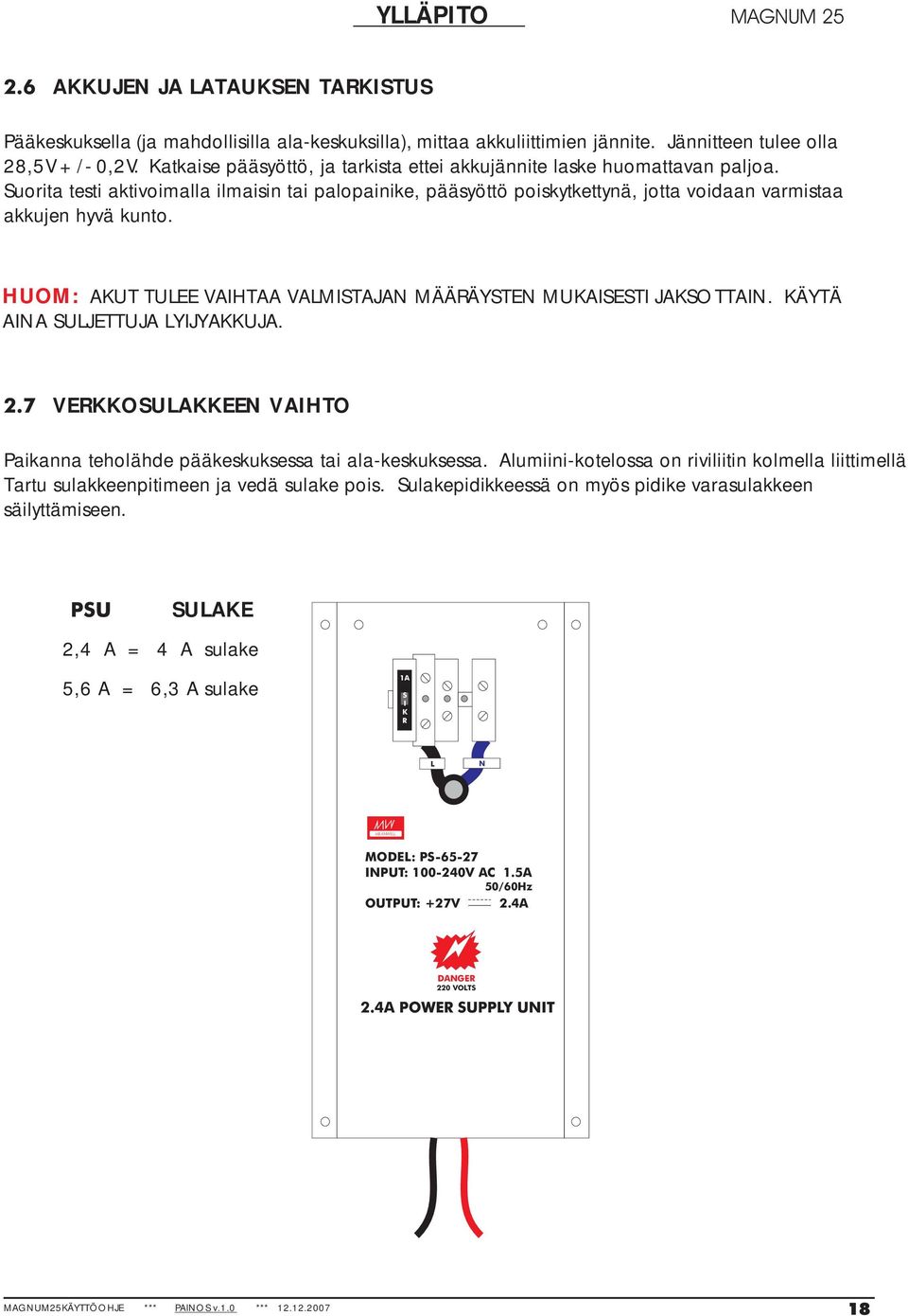 HUOM: AKUT TULEE VAIHTAA VALMISTAJAN MÄÄRÄYSTEN MUKAISESTI JAKSOTTAIN. KÄYTÄ AINA SULJETTUJA LYIJYAKKUJA. 2.7 VERKKOSULAKKEEN VAIHTO Paikanna teholähde pääkeskuksessa tai ala-keskuksessa.