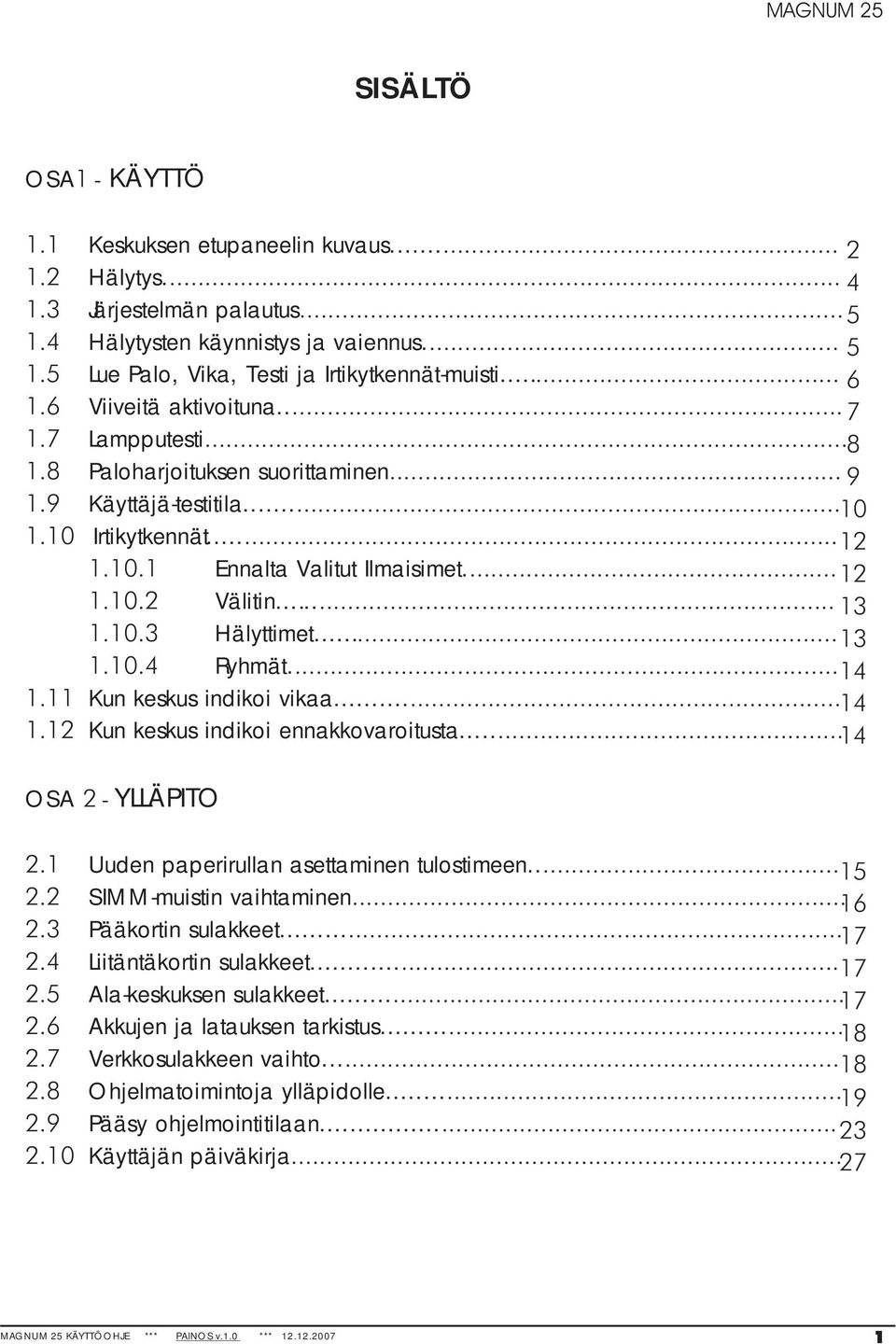 .. 13 1.10.3 Hälyttimet... 13 1.10.4 Ryhmät... 14 1.11 Kun keskus indikoi vikaa... 14 1.12 Kun keskus indikoi ennakkovaroitusta... 14 OSA 2-YLLÄPITO 2.1 Uuden paperirullan asettaminen tulostimeen.