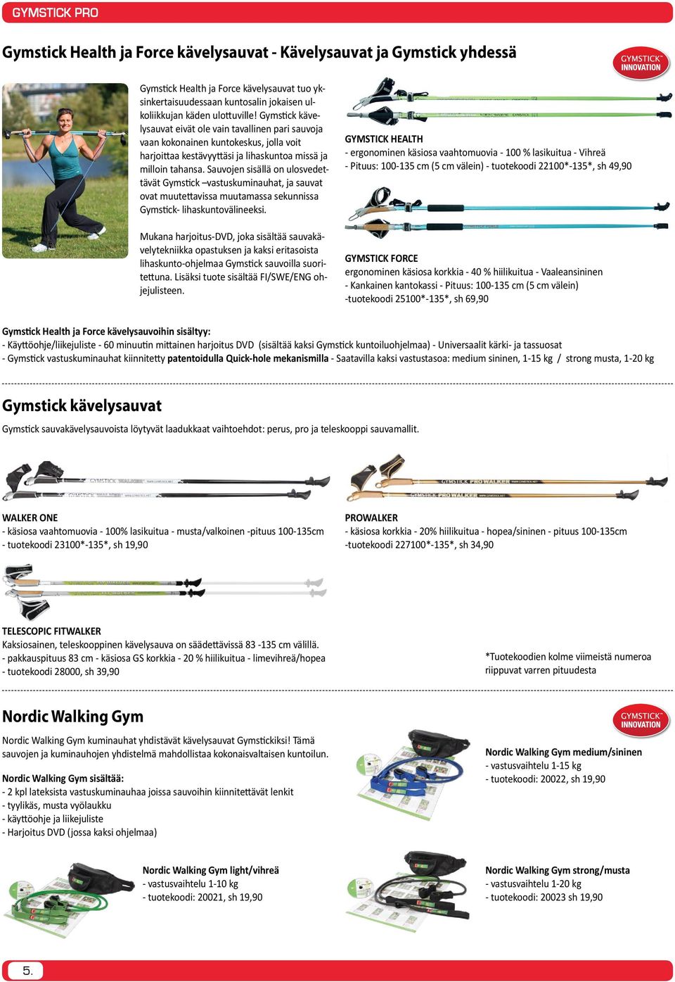 Sauvojen sisällä on ulosvedettävät Gymstick vastuskuminauhat, ja sauvat ovat muutettavissa muutamassa sekunnissa Gymstick- lihaskuntovälineeksi.