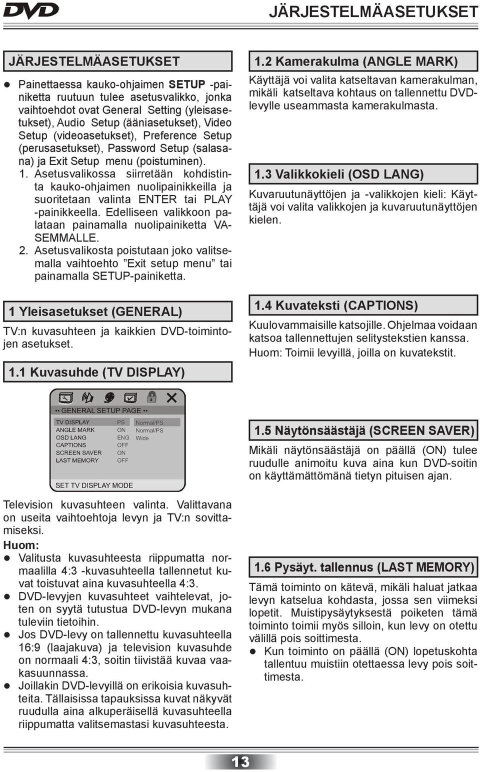 Asetusvalikossa siirretään kohdistinta kauko-ohjaimen nuolipainikkeilla ja suoritetaan valinta ENTER tai PLAY -painikkeella. Edelliseen valikkoon palataan painamalla nuolipainiketta VA- SEMMALLE. 2.