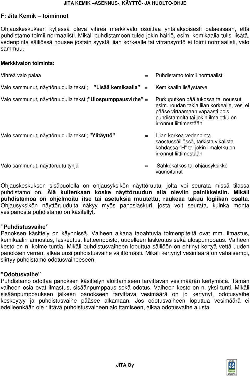 Merkkivalon toiminta: Vihreä valo palaa = Puhdistamo toimii normaalisti Valo sammunut, näyttöruudulla teksti; Lisää kemikaalia = Valo sammunut, näyttöruudulla teksti; Ulospumppausvirhe = Kemikaalin
