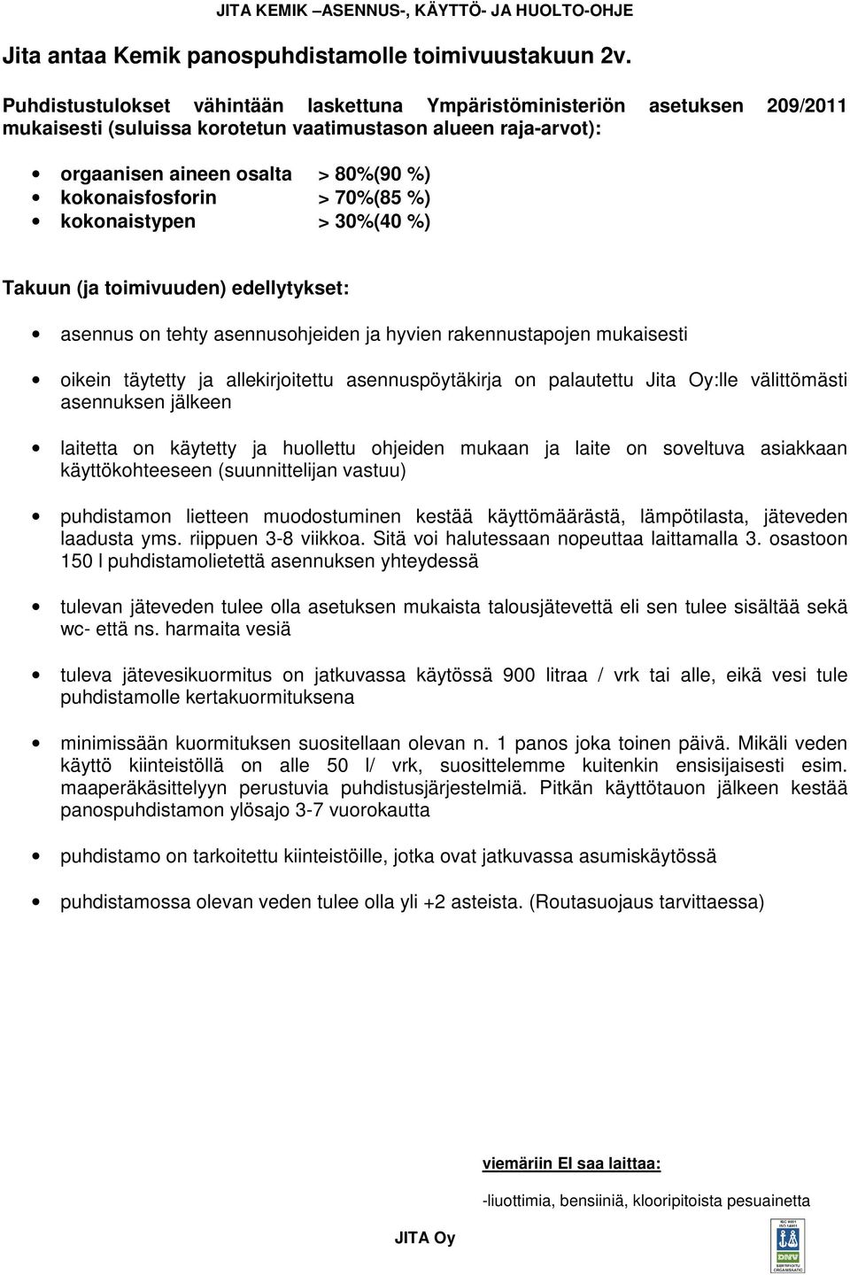 70%(85 %) kokonaistypen > 30%(40 %) Takuun (ja toimivuuden) edellytykset: asennus on tehty asennusohjeiden ja hyvien rakennustapojen mukaisesti oikein täytetty ja allekirjoitettu asennuspöytäkirja on
