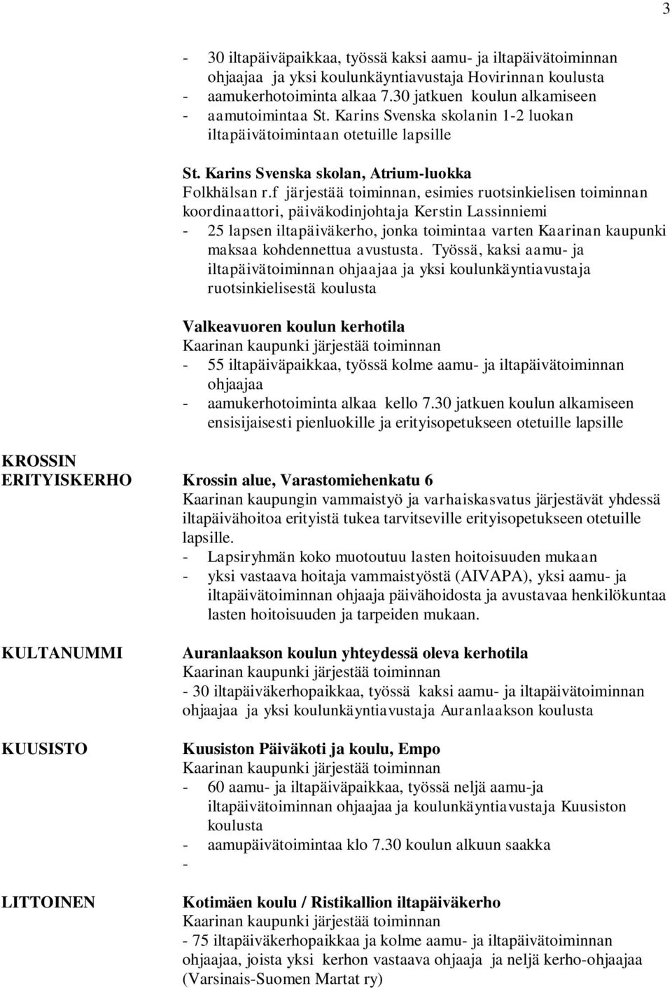 f järjestää toiminnan, esimies ruotsinkielisen toiminnan koordinaattori, päiväkodinjohtaja Kerstin Lassinniemi - 25 lapsen iltapäiväkerho, jonka toimintaa varten Kaarinan kaupunki maksaa kohdennettua