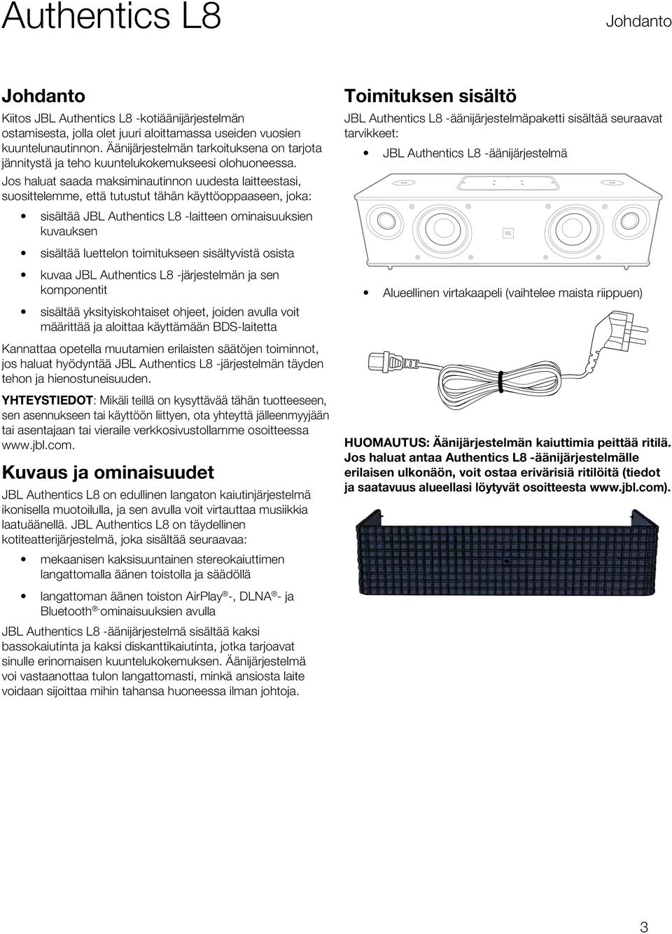 Jos haluat saada maksiminautinnon uudesta laitteestasi, suosittelemme, että tutustut tähän käyttöoppaaseen, joka: sisältää JBL Authentics L8 -laitteen ominaisuuksien kuvauksen Toimituksen sisältö JBL