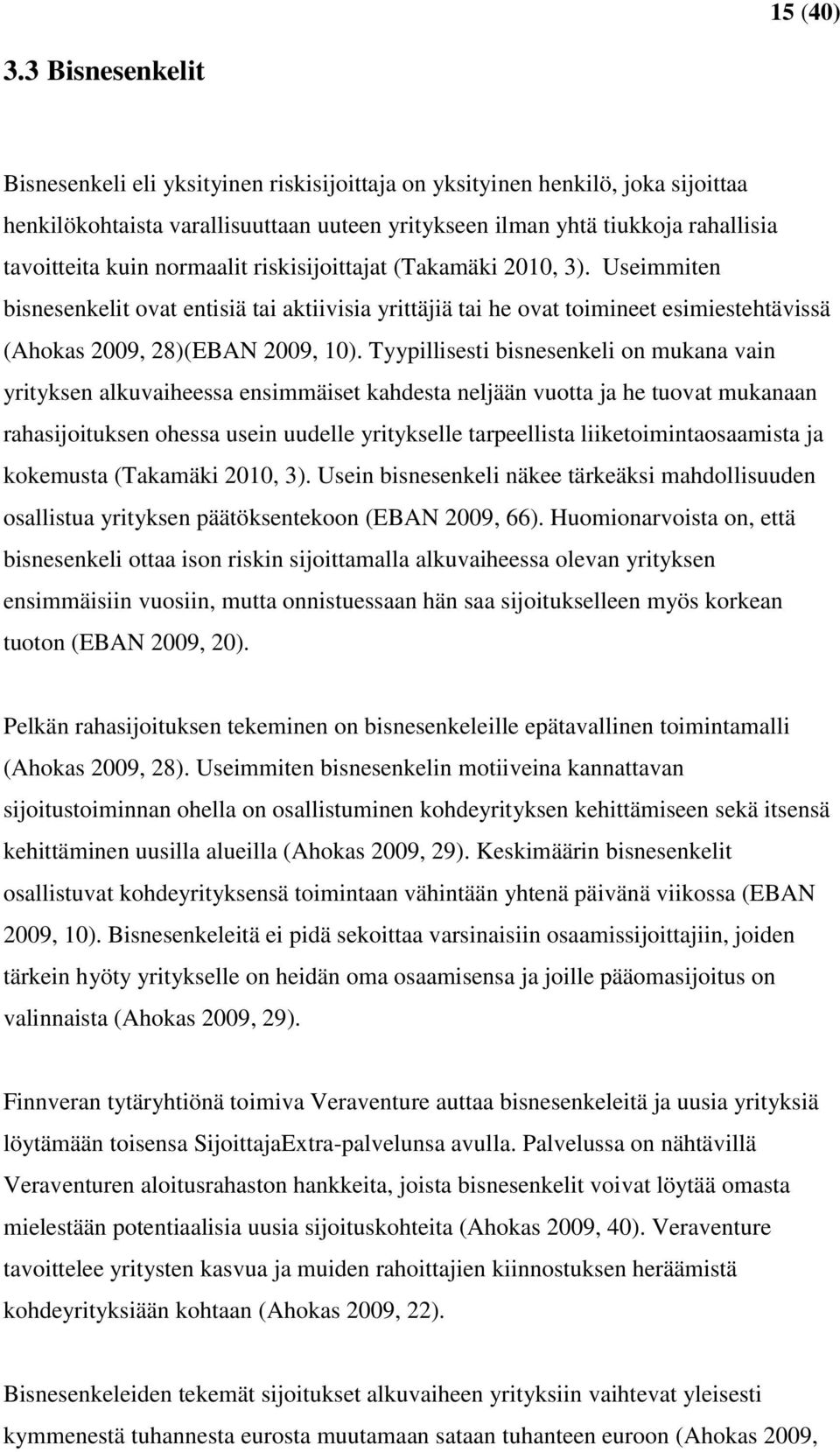 normaalit riskisijoittajat (Takamäki 2010, 3). Useimmiten bisnesenkelit ovat entisiä tai aktiivisia yrittäjiä tai he ovat toimineet esimiestehtävissä (Ahokas 2009, 28)(EBAN 2009, 10).