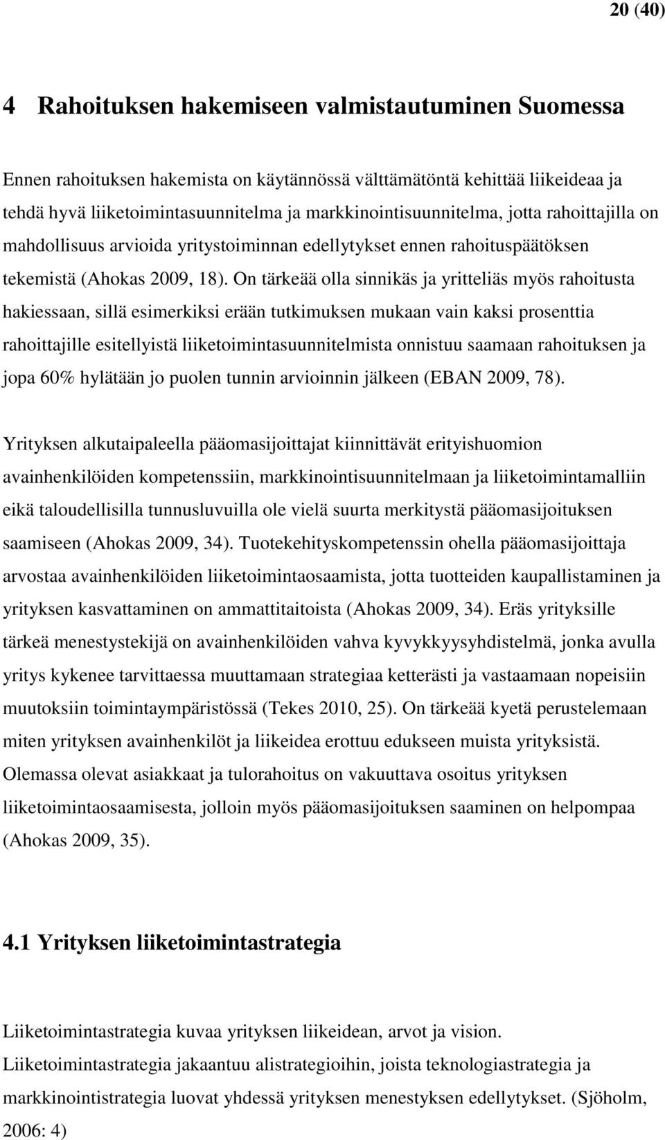 On tärkeää olla sinnikäs ja yritteliäs myös rahoitusta hakiessaan, sillä esimerkiksi erään tutkimuksen mukaan vain kaksi prosenttia rahoittajille esitellyistä liiketoimintasuunnitelmista onnistuu