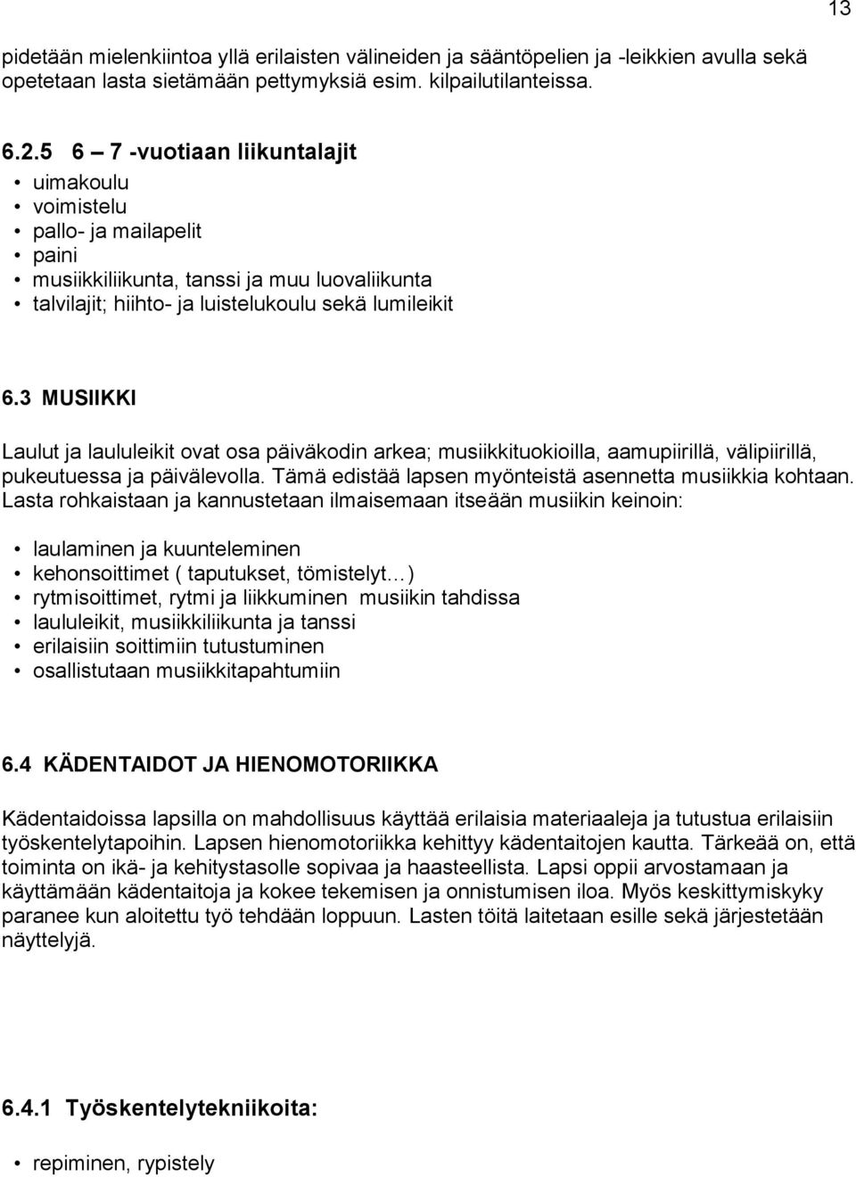 3 MUSIIKKI Laulut ja laululeikit ovat osa päiväkodin arkea; musiikkituokioilla, aamupiirillä, välipiirillä, pukeutuessa ja päivälevolla. Tämä edistää lapsen myönteistä asennetta musiikkia kohtaan.