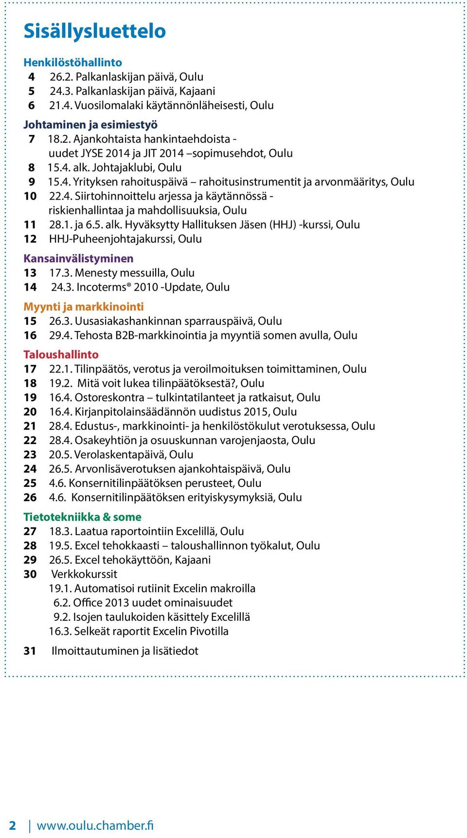 1. ja 6.5. alk. Hyväksytty Hallituksen Jäsen (HHJ) -kurssi, Oulu 12 HHJ-Puheenjohtajakurssi, Oulu Kansainvälistyminen 13 17.3. Menesty messuilla, Oulu 14 24.3. Incoterms 2010 -Update, Oulu Myynti ja markkinointi 15 26.