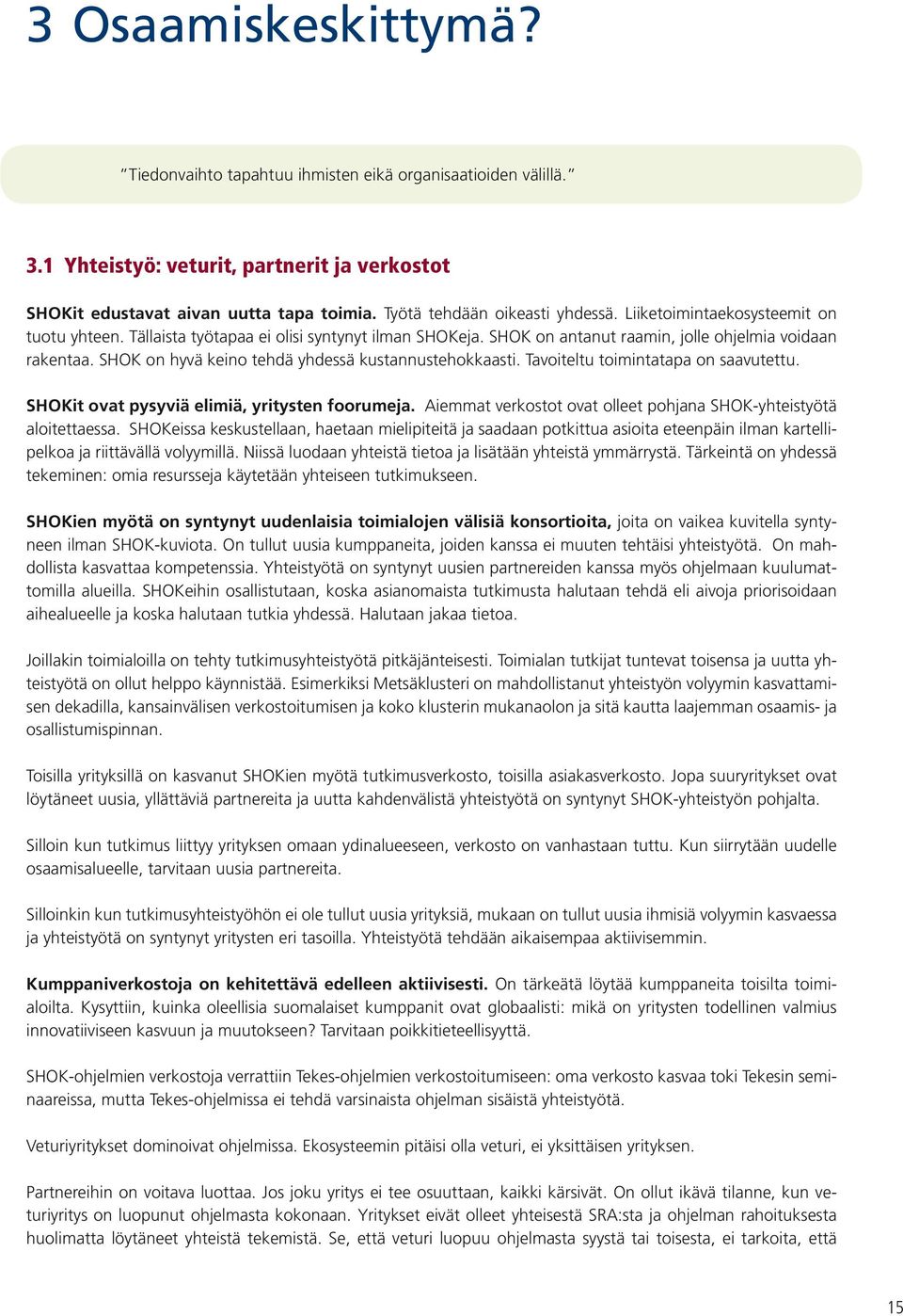 SHOK on hyvä keino tehdä yhdessä kustannustehokkaasti. Tavoiteltu toimintatapa on saavutettu. SHOKit ovat pysyviä elimiä, yritysten foorumeja.