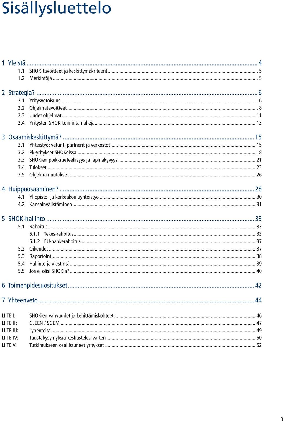 .. 21 3.4 Tulokset... 23 3.5 Ohjelmamuutokset... 26 4 Huippuosaaminen?...28 4.1 Yliopisto- ja korkeakouluyhteistyö... 30 4.2 Kansainvälistäminen... 31 5 SHOK-hallinto...33 5.1 Rahoitus... 33 5.1.1 Tekes-rahoitus.