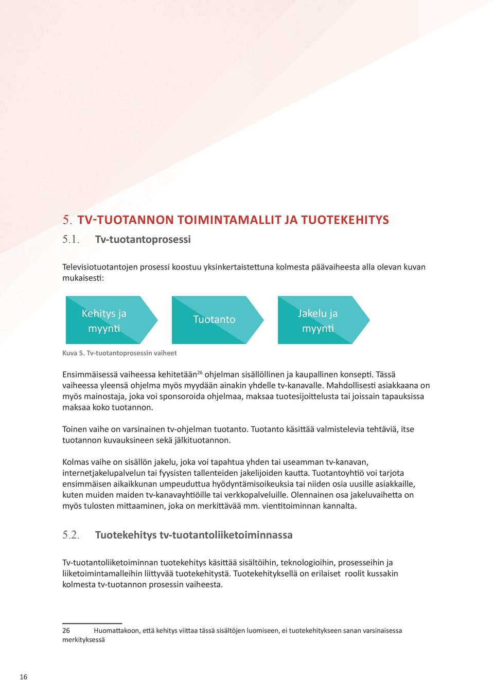 Tv-tuotantoprosessin vaiheet Ensimmäisessä vaiheessa kehitetään 26 ohjelman sisällöllinen ja kaupallinen konsepti. Tässä vaiheessa yleensä ohjelma myös myydään ainakin yhdelle tv-kanavalle.