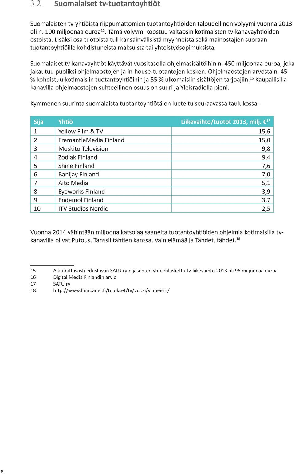 Lisäksi osa tuotoista tuli kansainvälisistä myynneistä sekä mainostajien suoraan tuotantoyhtiöille kohdistuneista maksuista tai yhteistyösopimuksista.