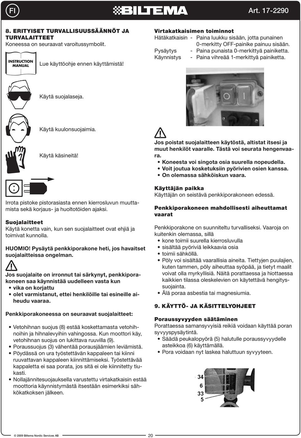 Käynnistys - Paina vihreää 1-merkittyä painiketta. Käytä suojalaseja. Käytä kuulonsuojaimia. Käytä käsineitä!