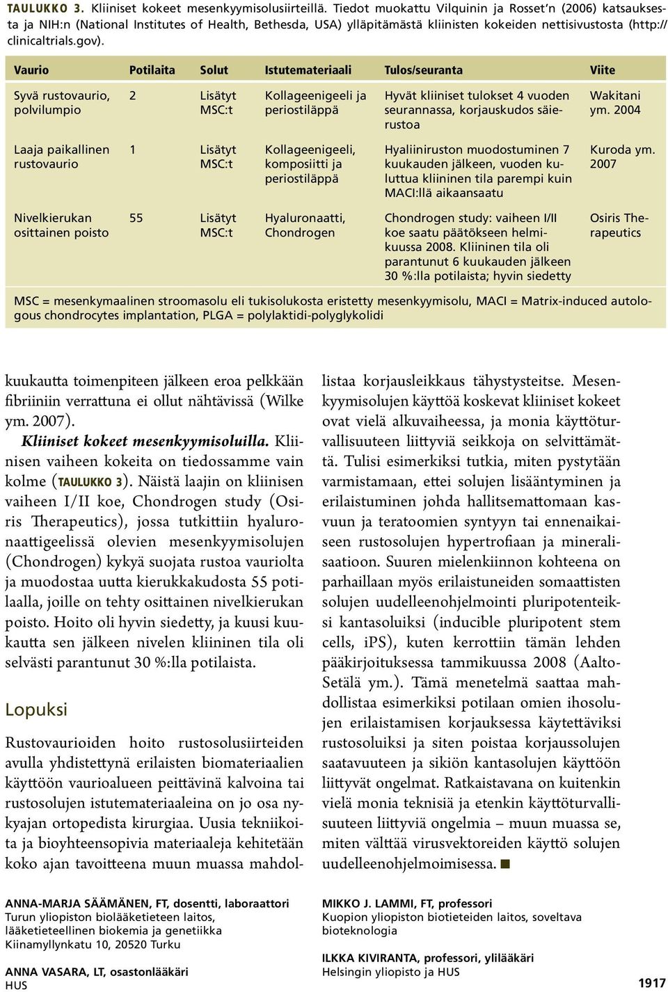 Vaurio Potilaita Solut Istutemateriaali Tulos/seuranta Viite polvilumpio 2 Kollageenigeeli ja periostiläppä Hyvät kliiniset tulokset 4 vuoden seurannassa, korjauskudos säierustoa Wakitani ym.