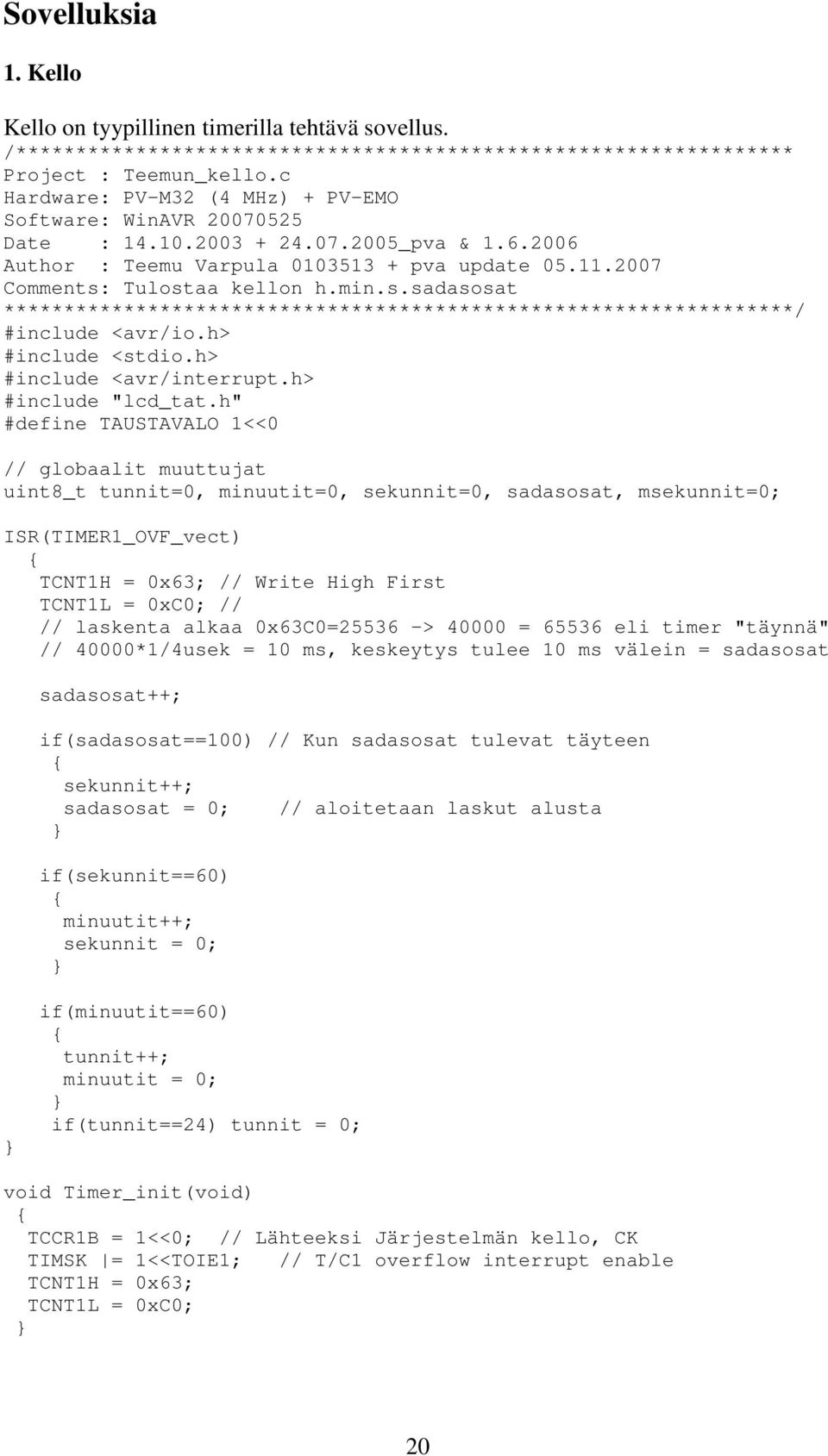 Tulostaa kellon h.min.s.sadasosat ******************************************************************/ #include <avr/io.h> #include <stdio.h> #include <avr/interrupt.h> #include "lcd_tat.