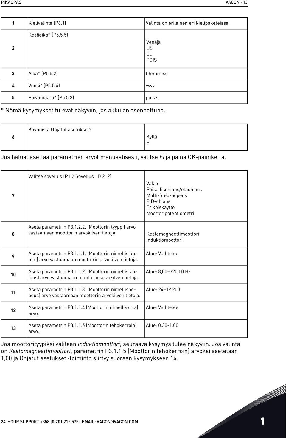 7 Valitse sovellus (P1.2 Sovellus, ID 212) Vakio Paikallisohjaus/etäohjaus Multi-Step-nopeus PID-ohjaus Erikoiskäyttö Moottoripotentiometri 8 9 10 11 12 13 Aseta parametrin P3.1.2.2. (Moottorin tyyppi) arvo vastaamaan moottorin arvokilven tietoja.