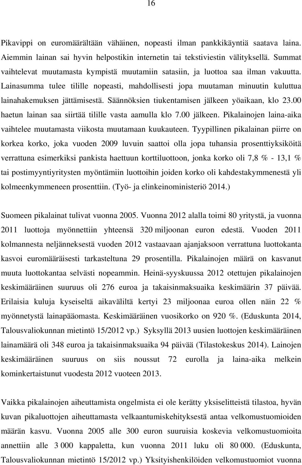 Säännöksien tiukentamisen jälkeen yöaikaan, klo 23.00 haetun lainan saa siirtää tilille vasta aamulla klo 7.00 jälkeen. Pikalainojen laina-aika vaihtelee muutamasta viikosta muutamaan kuukauteen.