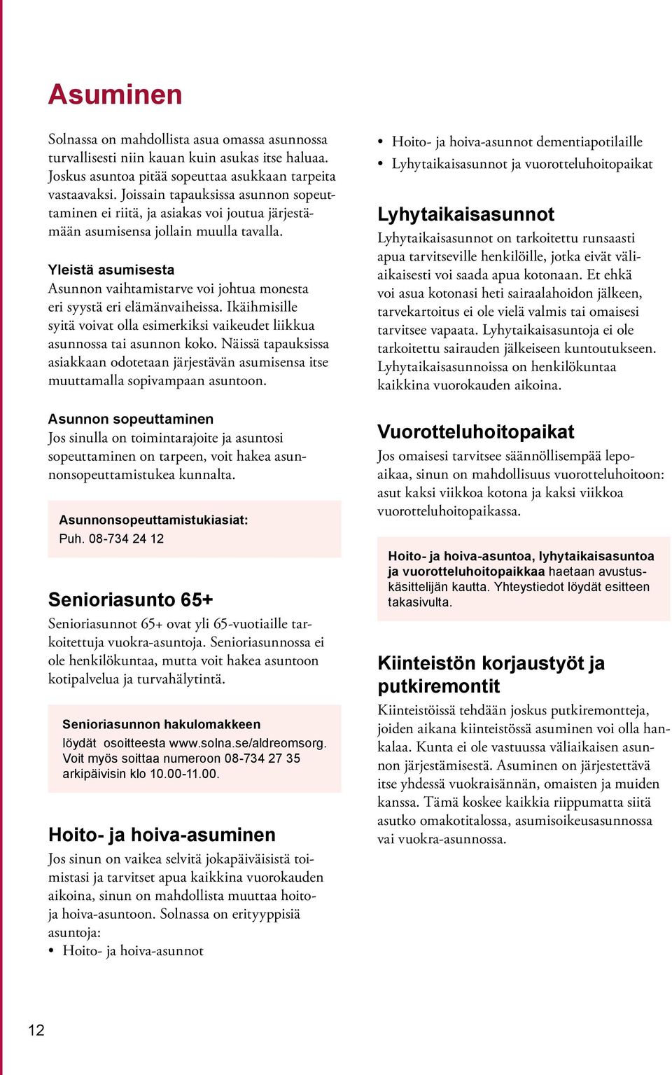 Yleistä asumisesta Asunnon vaihtamistarve voi johtua monesta eri syystä eri elämänvaiheissa. Ikäihmisille syitä voivat olla esimerkiksi vaikeudet liikkua asunnossa tai asunnon koko.