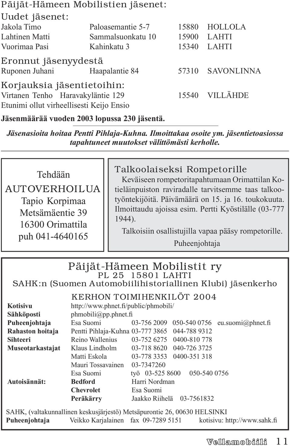 15540 VILLÄHDE Jäsenasioita hoitaa Pentti Pihlaja-Kuhna. Ilmoittakaa osoite ym. jäsentietoasiossa tapahtuneet muutokset välittömästi kerholle.