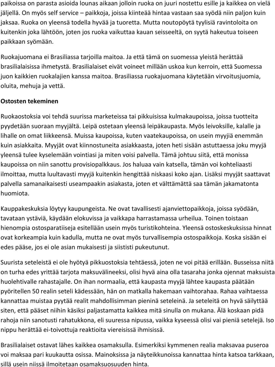 Mutta noutopöytä tyylisiä ravintoloita on kuitenkin joka lähtöön, joten jos ruoka vaikuttaa kauan seisseeltä, on syytä hakeutua toiseen paikkaan syömään. Ruokajuomana ei Brasiliassa tarjoilla maitoa.