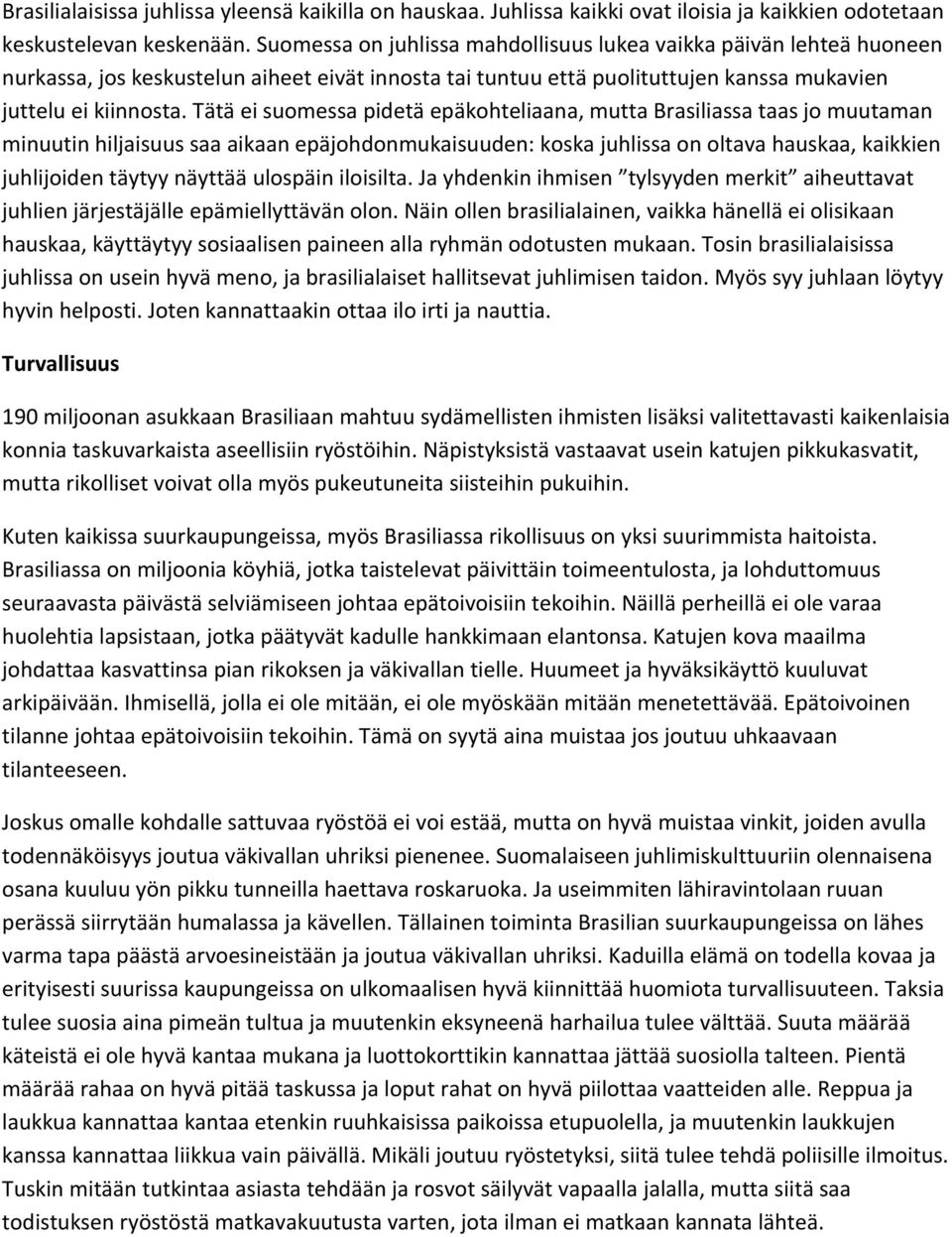 Tätä ei suomessa pidetä epäkohteliaana, mutta Brasiliassa taas jo muutaman minuutin hiljaisuus saa aikaan epäjohdonmukaisuuden: koska juhlissa on oltava hauskaa, kaikkien juhlijoiden täytyy näyttää